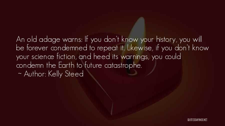 Kelly Steed Quotes: An Old Adage Warns: If You Don't Know Your History, You Will Be Forever Condemned To Repeat It. Likewise, If
