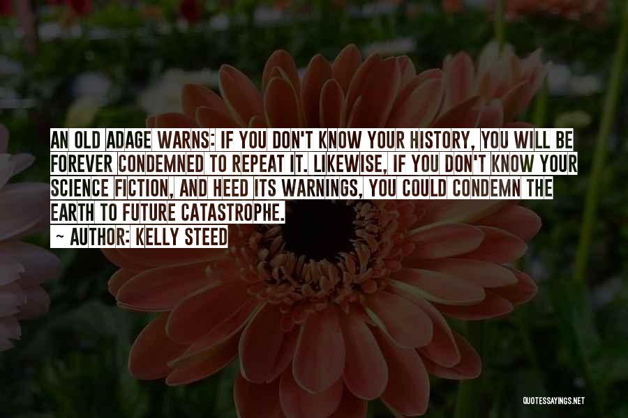 Kelly Steed Quotes: An Old Adage Warns: If You Don't Know Your History, You Will Be Forever Condemned To Repeat It. Likewise, If