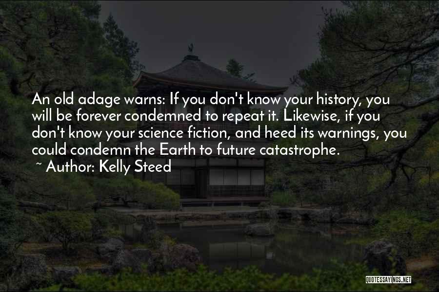 Kelly Steed Quotes: An Old Adage Warns: If You Don't Know Your History, You Will Be Forever Condemned To Repeat It. Likewise, If