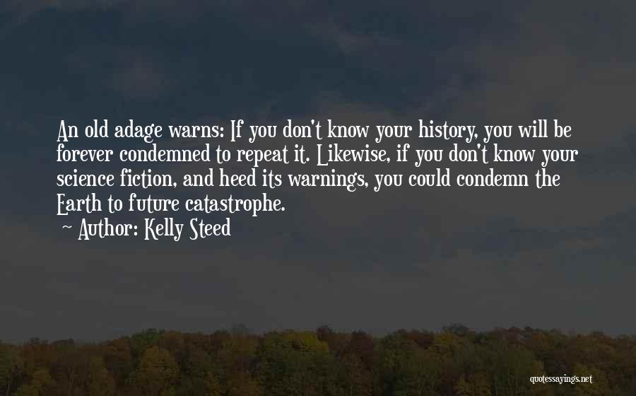 Kelly Steed Quotes: An Old Adage Warns: If You Don't Know Your History, You Will Be Forever Condemned To Repeat It. Likewise, If