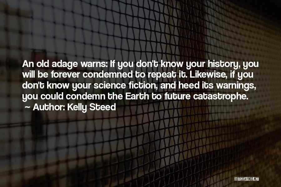 Kelly Steed Quotes: An Old Adage Warns: If You Don't Know Your History, You Will Be Forever Condemned To Repeat It. Likewise, If