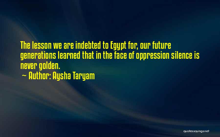 Aysha Taryam Quotes: The Lesson We Are Indebted To Egypt For, Our Future Generations Learned That In The Face Of Oppression Silence Is