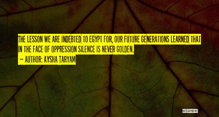 Aysha Taryam Quotes: The Lesson We Are Indebted To Egypt For, Our Future Generations Learned That In The Face Of Oppression Silence Is