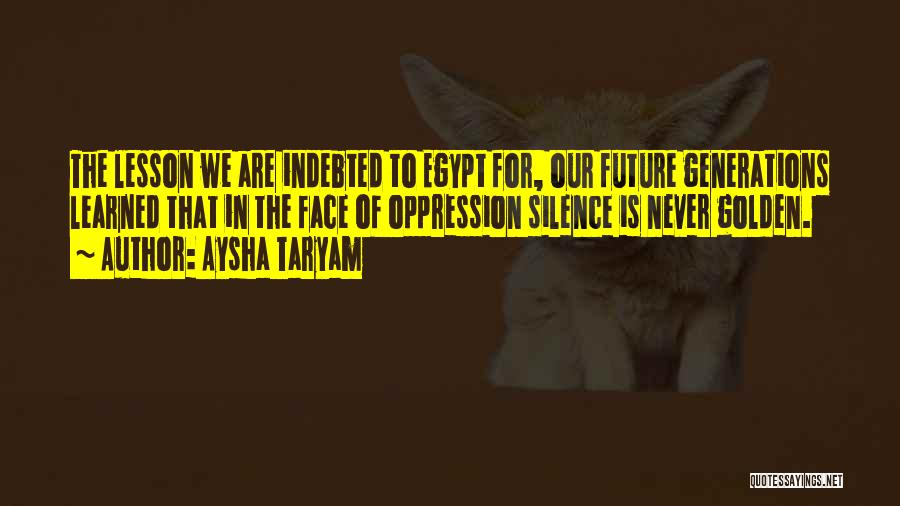 Aysha Taryam Quotes: The Lesson We Are Indebted To Egypt For, Our Future Generations Learned That In The Face Of Oppression Silence Is