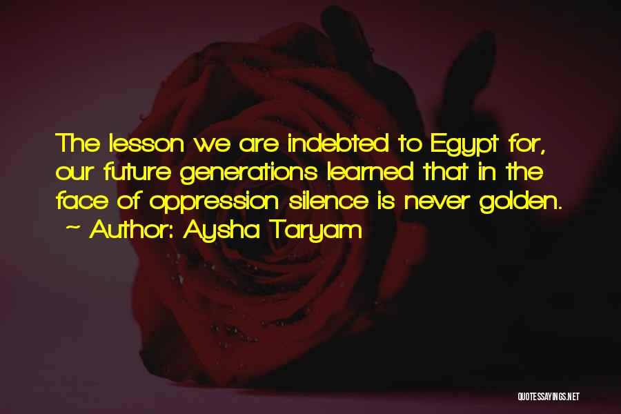 Aysha Taryam Quotes: The Lesson We Are Indebted To Egypt For, Our Future Generations Learned That In The Face Of Oppression Silence Is