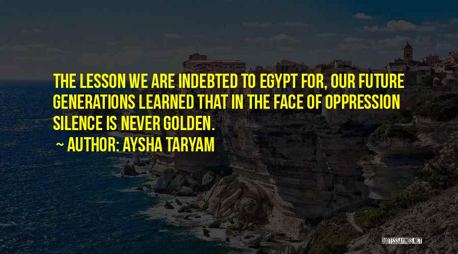 Aysha Taryam Quotes: The Lesson We Are Indebted To Egypt For, Our Future Generations Learned That In The Face Of Oppression Silence Is