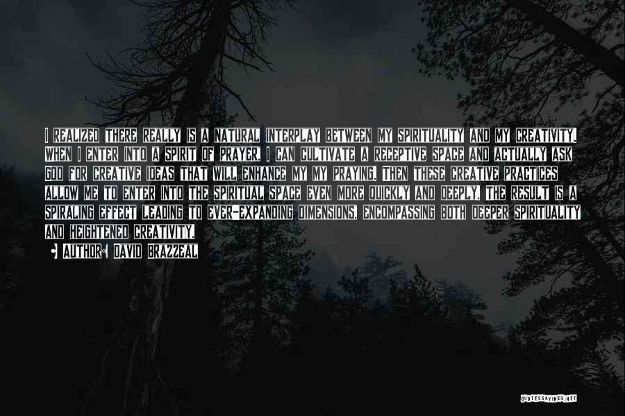 David Brazzeal Quotes: I Realized There Really Is A Natural Interplay Between My Spirituality And My Creativity. When I Enter Into A Spirit