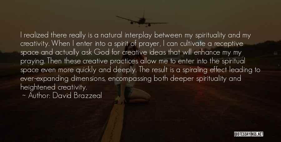 David Brazzeal Quotes: I Realized There Really Is A Natural Interplay Between My Spirituality And My Creativity. When I Enter Into A Spirit