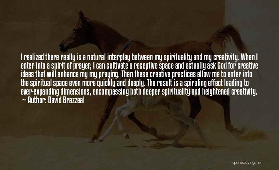 David Brazzeal Quotes: I Realized There Really Is A Natural Interplay Between My Spirituality And My Creativity. When I Enter Into A Spirit