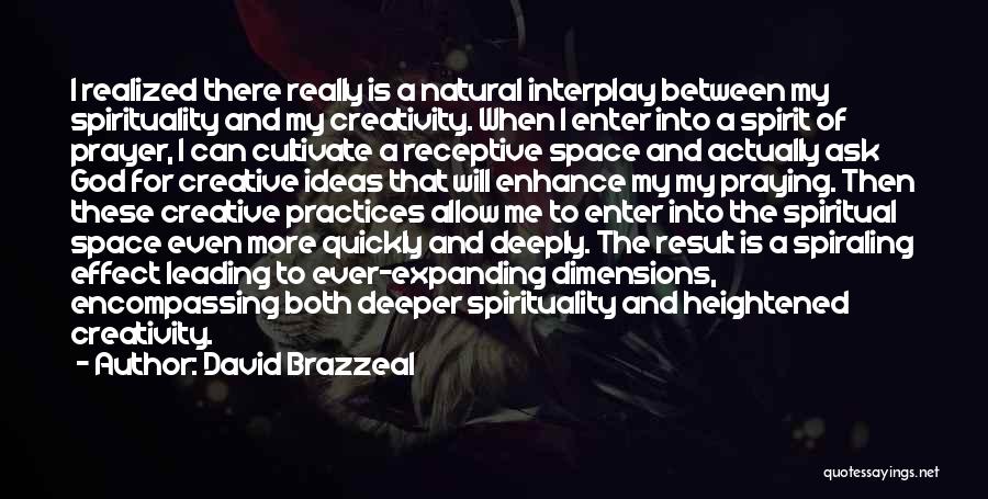 David Brazzeal Quotes: I Realized There Really Is A Natural Interplay Between My Spirituality And My Creativity. When I Enter Into A Spirit