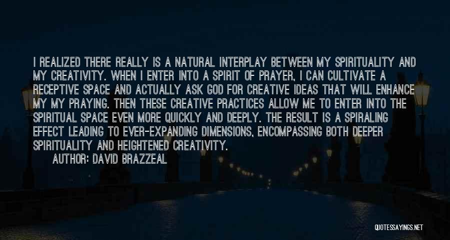 David Brazzeal Quotes: I Realized There Really Is A Natural Interplay Between My Spirituality And My Creativity. When I Enter Into A Spirit