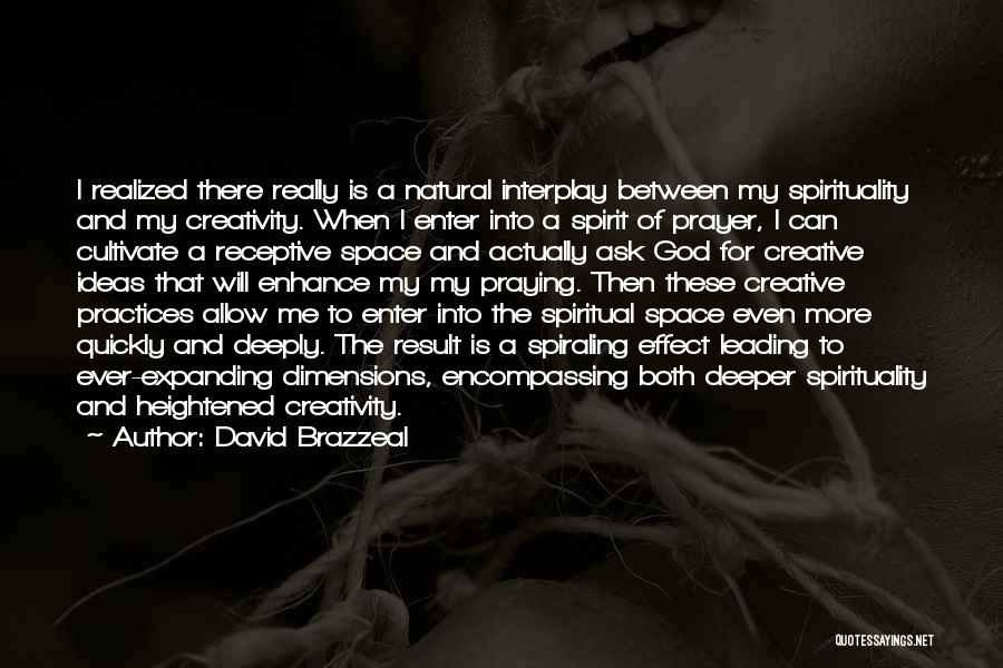 David Brazzeal Quotes: I Realized There Really Is A Natural Interplay Between My Spirituality And My Creativity. When I Enter Into A Spirit