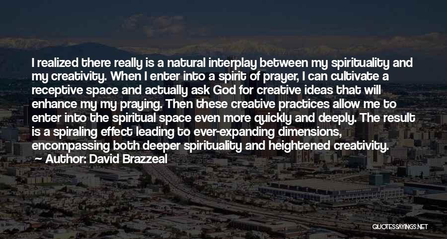 David Brazzeal Quotes: I Realized There Really Is A Natural Interplay Between My Spirituality And My Creativity. When I Enter Into A Spirit