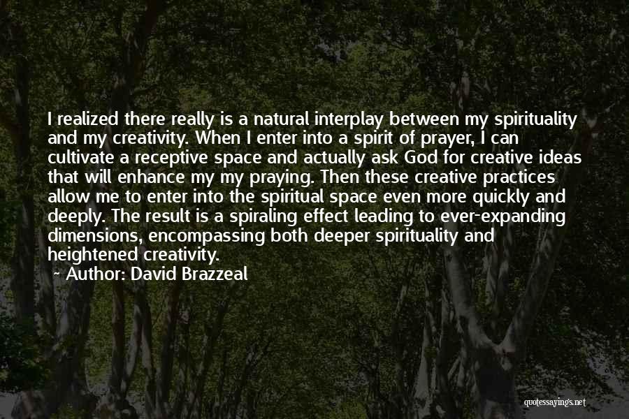 David Brazzeal Quotes: I Realized There Really Is A Natural Interplay Between My Spirituality And My Creativity. When I Enter Into A Spirit