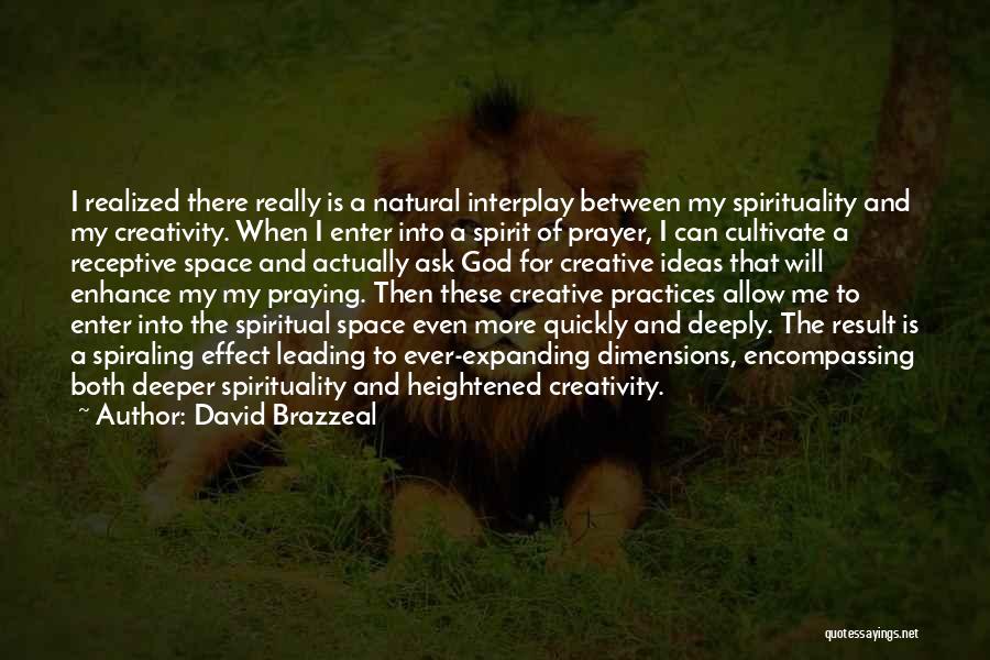 David Brazzeal Quotes: I Realized There Really Is A Natural Interplay Between My Spirituality And My Creativity. When I Enter Into A Spirit