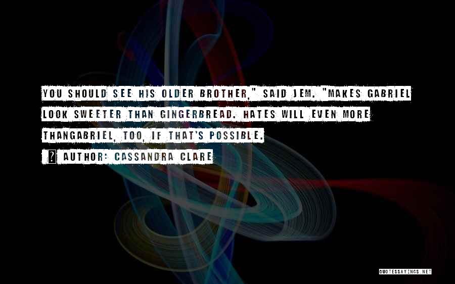 Cassandra Clare Quotes: You Should See His Older Brother, Said Jem. Makes Gabriel Look Sweeter Than Gingerbread. Hates Will Even More Thangabriel, Too,