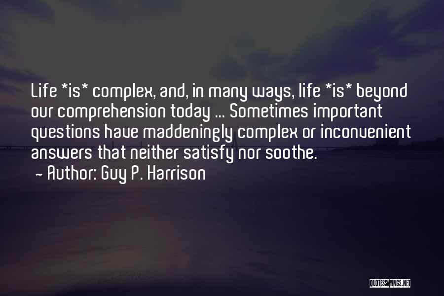 Guy P. Harrison Quotes: Life *is* Complex, And, In Many Ways, Life *is* Beyond Our Comprehension Today ... Sometimes Important Questions Have Maddeningly Complex