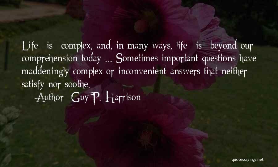Guy P. Harrison Quotes: Life *is* Complex, And, In Many Ways, Life *is* Beyond Our Comprehension Today ... Sometimes Important Questions Have Maddeningly Complex