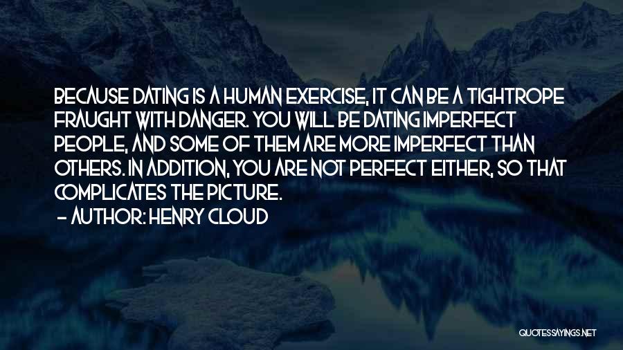 Henry Cloud Quotes: Because Dating Is A Human Exercise, It Can Be A Tightrope Fraught With Danger. You Will Be Dating Imperfect People,
