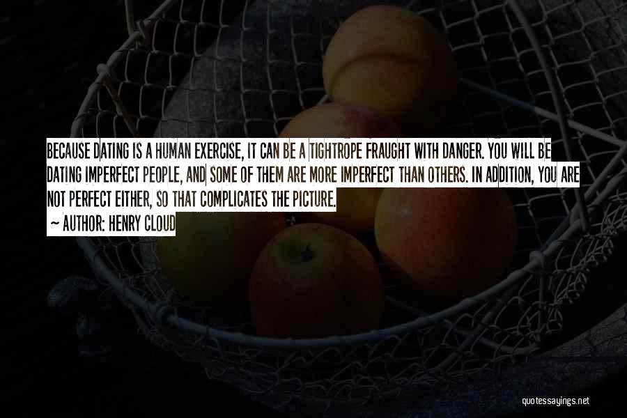 Henry Cloud Quotes: Because Dating Is A Human Exercise, It Can Be A Tightrope Fraught With Danger. You Will Be Dating Imperfect People,