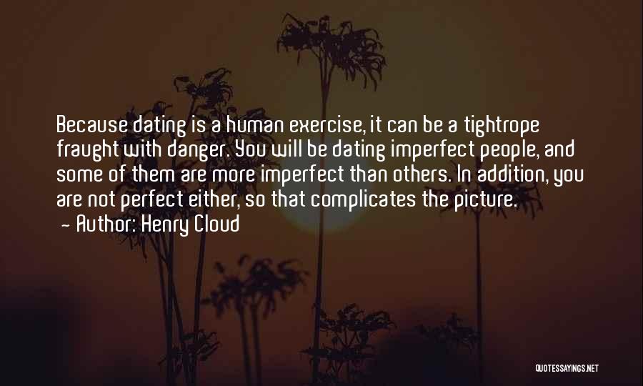 Henry Cloud Quotes: Because Dating Is A Human Exercise, It Can Be A Tightrope Fraught With Danger. You Will Be Dating Imperfect People,