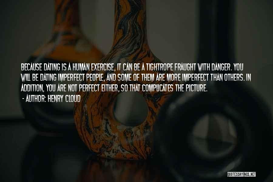 Henry Cloud Quotes: Because Dating Is A Human Exercise, It Can Be A Tightrope Fraught With Danger. You Will Be Dating Imperfect People,