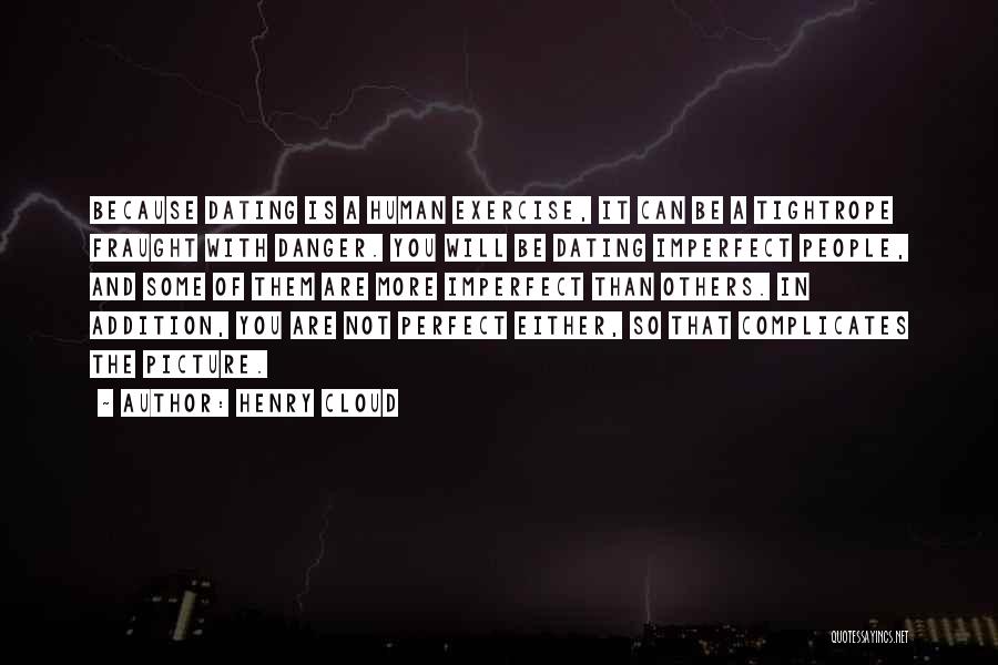 Henry Cloud Quotes: Because Dating Is A Human Exercise, It Can Be A Tightrope Fraught With Danger. You Will Be Dating Imperfect People,
