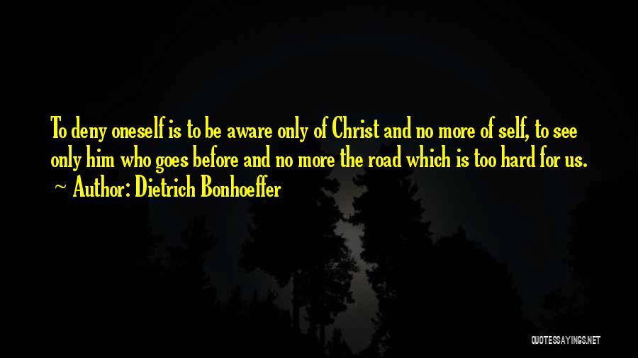 Dietrich Bonhoeffer Quotes: To Deny Oneself Is To Be Aware Only Of Christ And No More Of Self, To See Only Him Who
