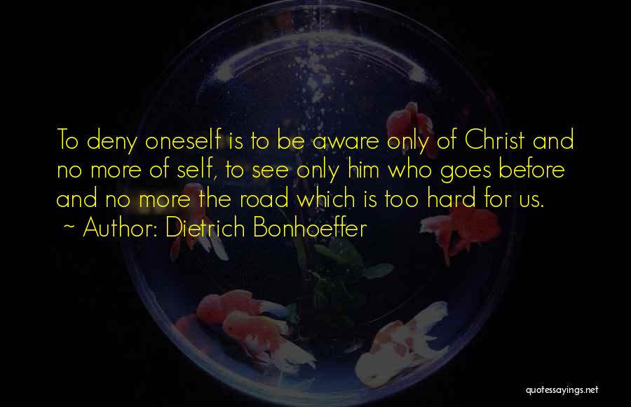 Dietrich Bonhoeffer Quotes: To Deny Oneself Is To Be Aware Only Of Christ And No More Of Self, To See Only Him Who