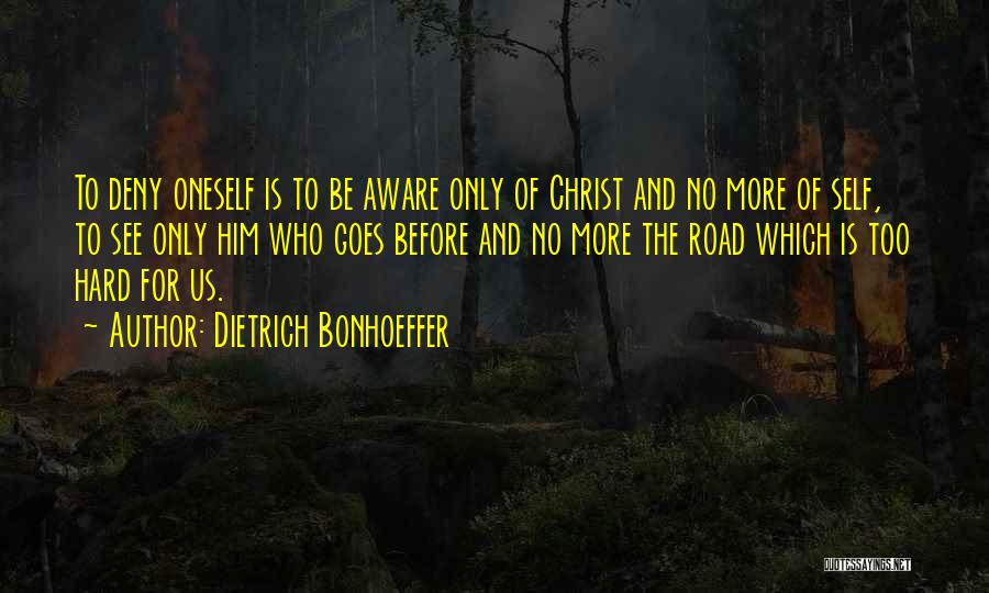 Dietrich Bonhoeffer Quotes: To Deny Oneself Is To Be Aware Only Of Christ And No More Of Self, To See Only Him Who