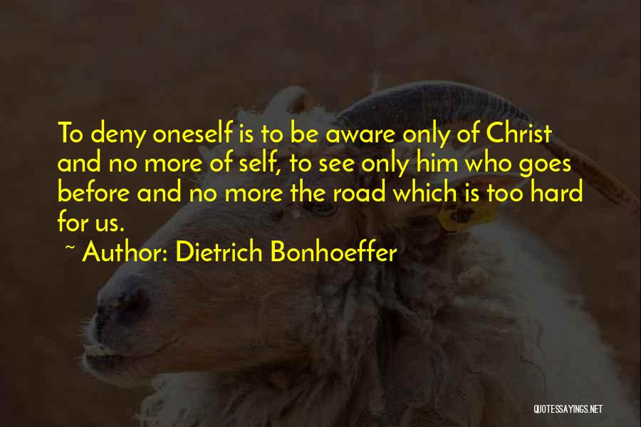 Dietrich Bonhoeffer Quotes: To Deny Oneself Is To Be Aware Only Of Christ And No More Of Self, To See Only Him Who