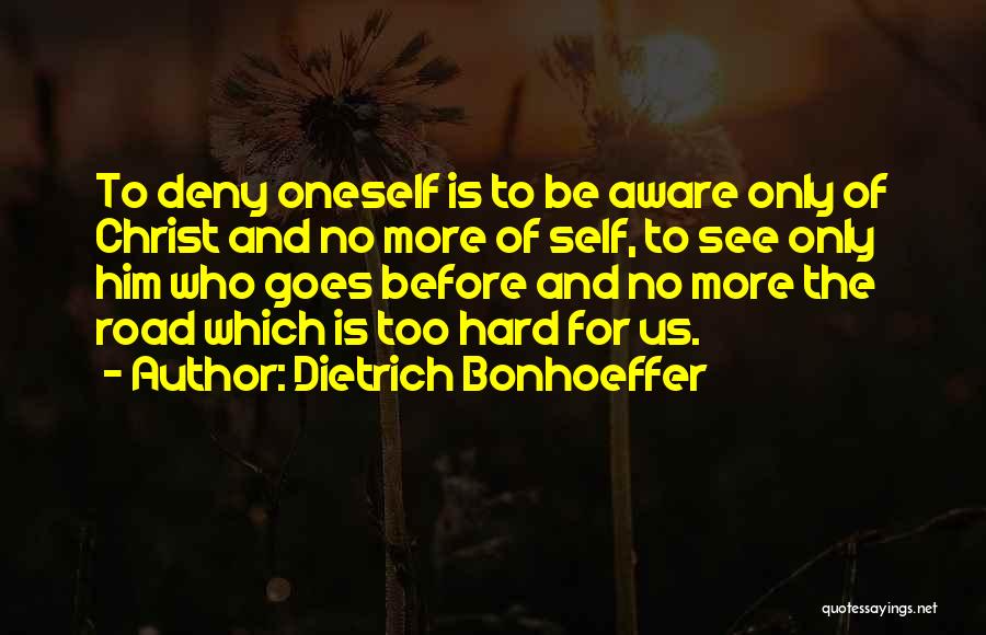 Dietrich Bonhoeffer Quotes: To Deny Oneself Is To Be Aware Only Of Christ And No More Of Self, To See Only Him Who