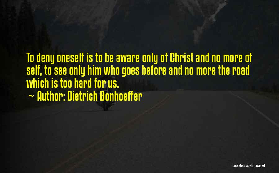 Dietrich Bonhoeffer Quotes: To Deny Oneself Is To Be Aware Only Of Christ And No More Of Self, To See Only Him Who