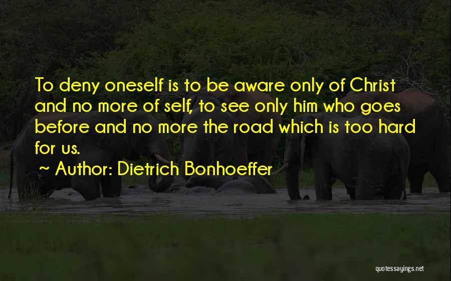 Dietrich Bonhoeffer Quotes: To Deny Oneself Is To Be Aware Only Of Christ And No More Of Self, To See Only Him Who