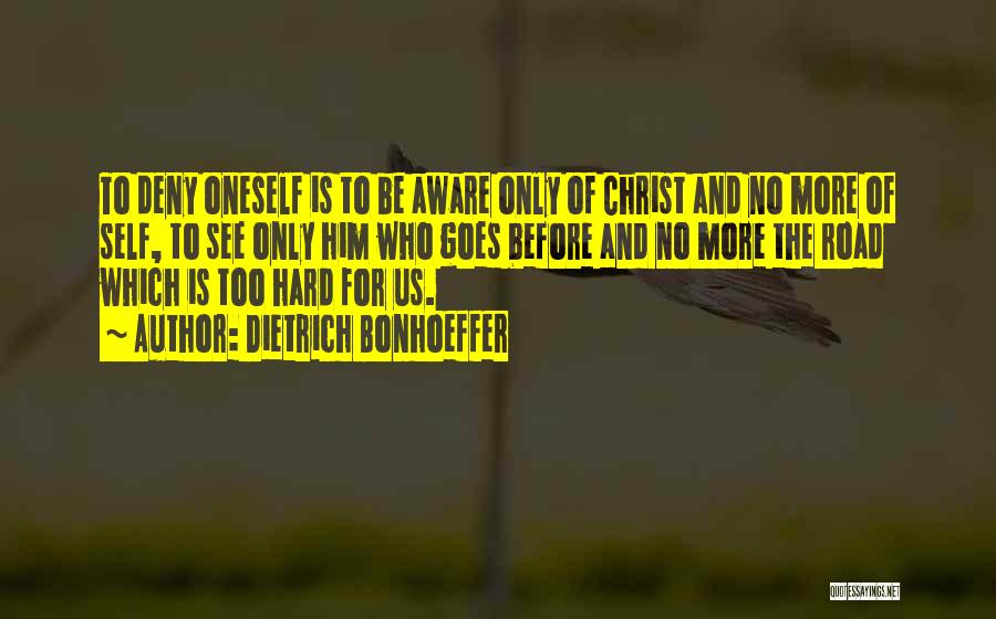Dietrich Bonhoeffer Quotes: To Deny Oneself Is To Be Aware Only Of Christ And No More Of Self, To See Only Him Who