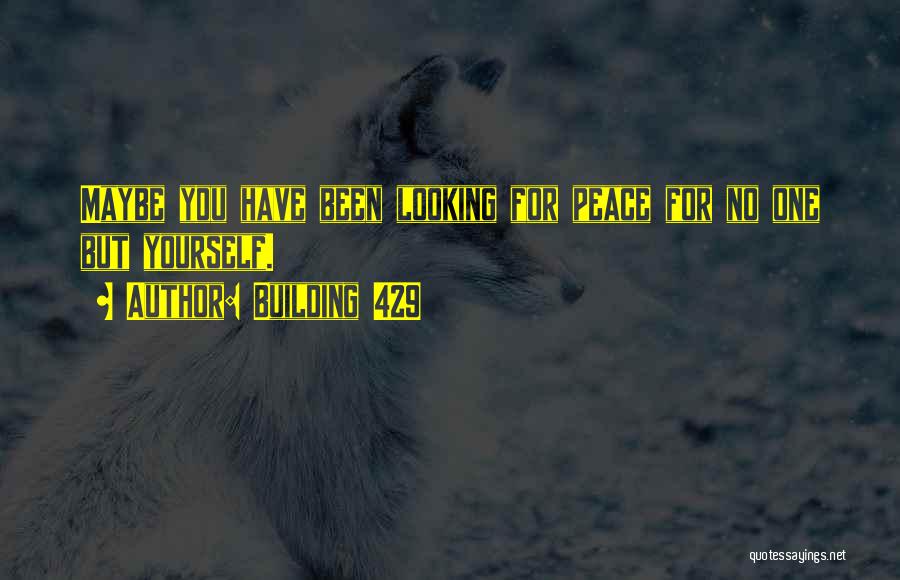 Building 429 Quotes: Maybe You Have Been Looking For Peace For No One But Yourself.