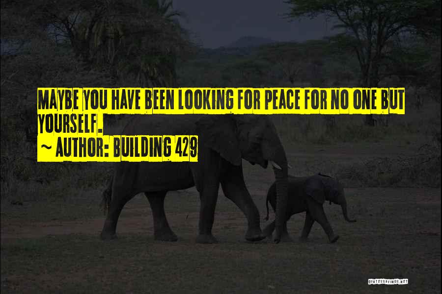 Building 429 Quotes: Maybe You Have Been Looking For Peace For No One But Yourself.