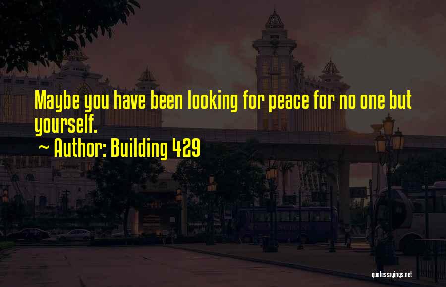 Building 429 Quotes: Maybe You Have Been Looking For Peace For No One But Yourself.