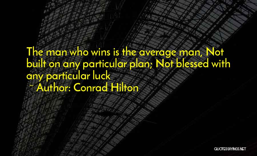 Conrad Hilton Quotes: The Man Who Wins Is The Average Man, Not Built On Any Particular Plan; Not Blessed With Any Particular Luck