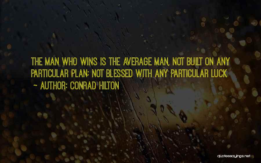 Conrad Hilton Quotes: The Man Who Wins Is The Average Man, Not Built On Any Particular Plan; Not Blessed With Any Particular Luck