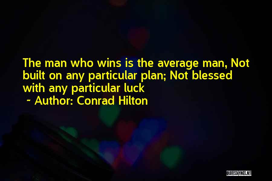 Conrad Hilton Quotes: The Man Who Wins Is The Average Man, Not Built On Any Particular Plan; Not Blessed With Any Particular Luck