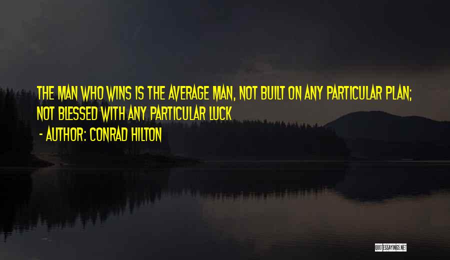 Conrad Hilton Quotes: The Man Who Wins Is The Average Man, Not Built On Any Particular Plan; Not Blessed With Any Particular Luck