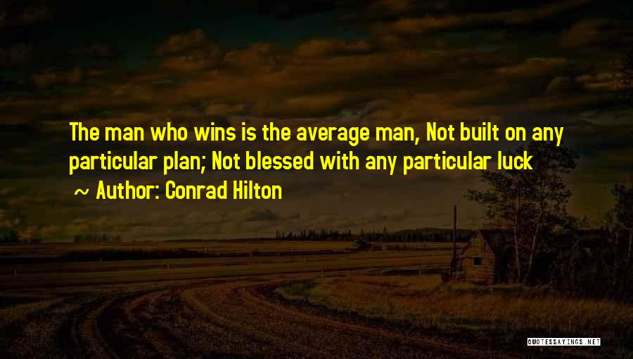 Conrad Hilton Quotes: The Man Who Wins Is The Average Man, Not Built On Any Particular Plan; Not Blessed With Any Particular Luck