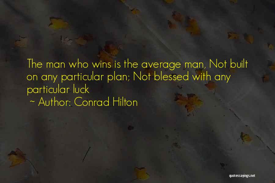 Conrad Hilton Quotes: The Man Who Wins Is The Average Man, Not Built On Any Particular Plan; Not Blessed With Any Particular Luck