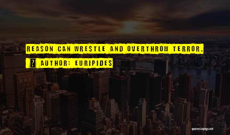 Euripides Quotes: Reason Can Wrestle And Overthrow Terror.