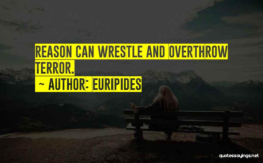 Euripides Quotes: Reason Can Wrestle And Overthrow Terror.