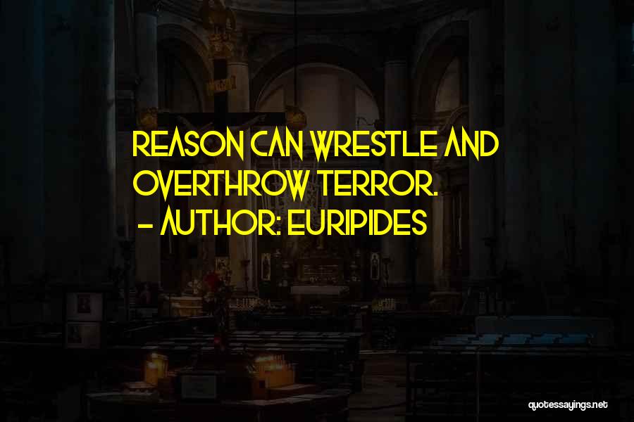 Euripides Quotes: Reason Can Wrestle And Overthrow Terror.