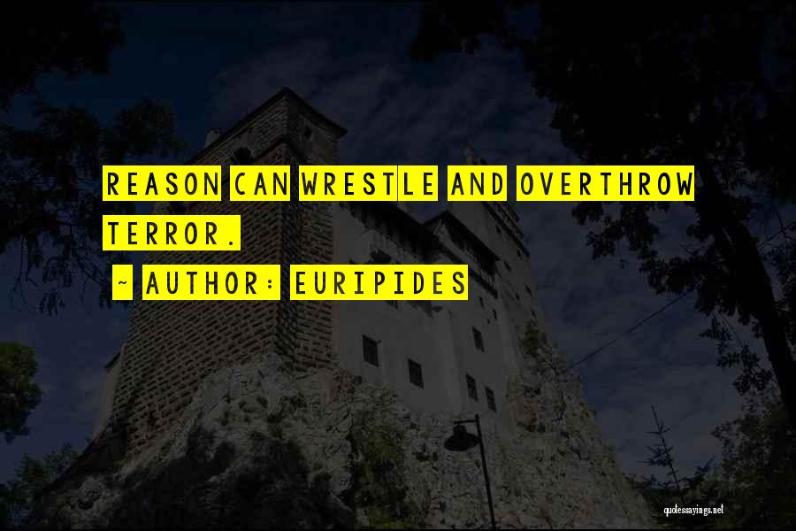 Euripides Quotes: Reason Can Wrestle And Overthrow Terror.