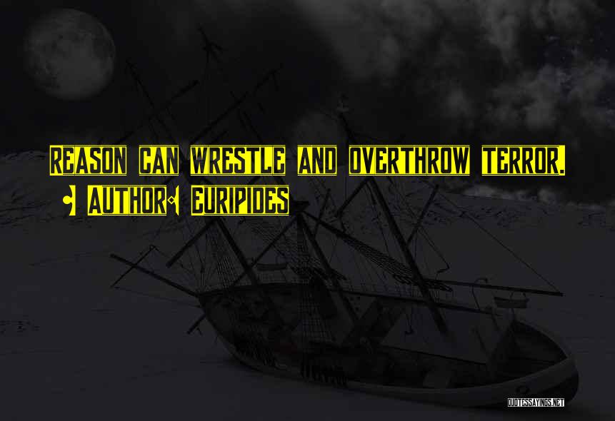 Euripides Quotes: Reason Can Wrestle And Overthrow Terror.