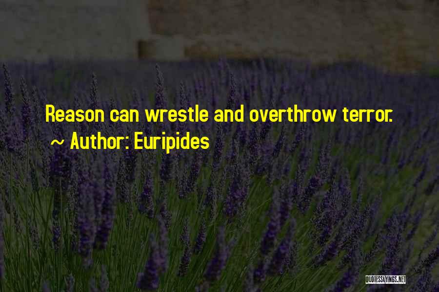 Euripides Quotes: Reason Can Wrestle And Overthrow Terror.